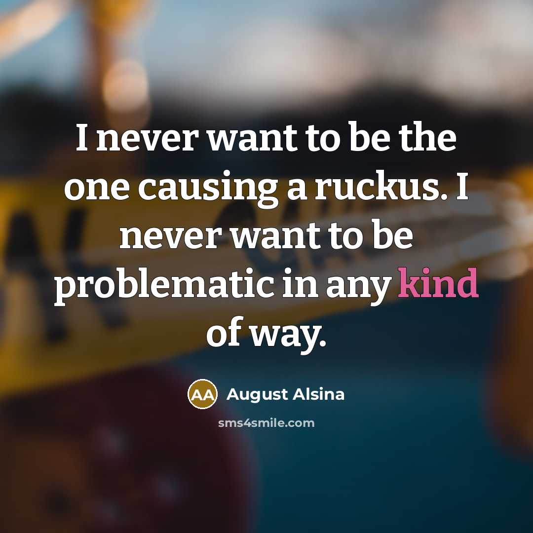 “I never want to be the one causing a ruckus.…” quote by August Alsina