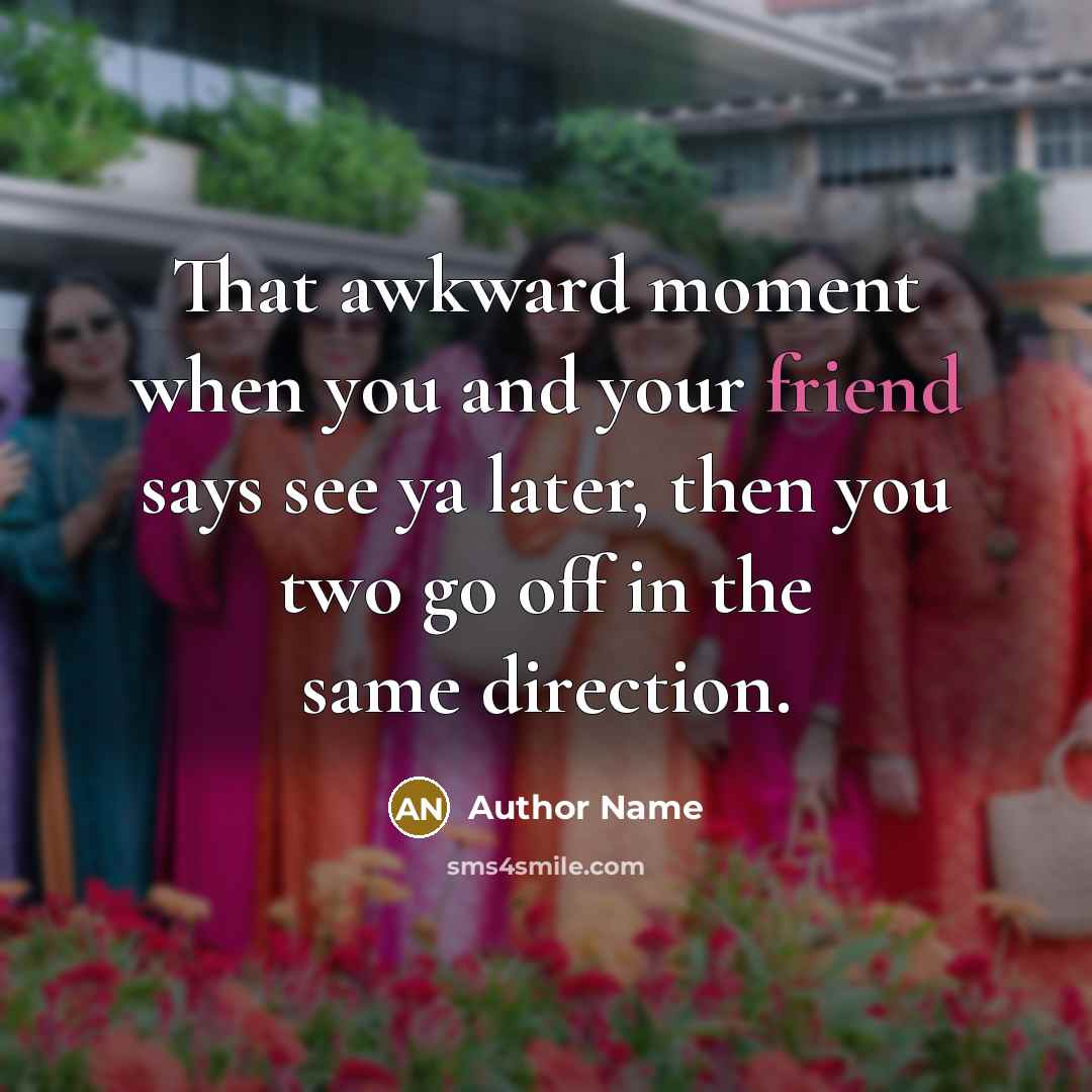 “That awkward moment when you and your friend says see…” quote by Author Name