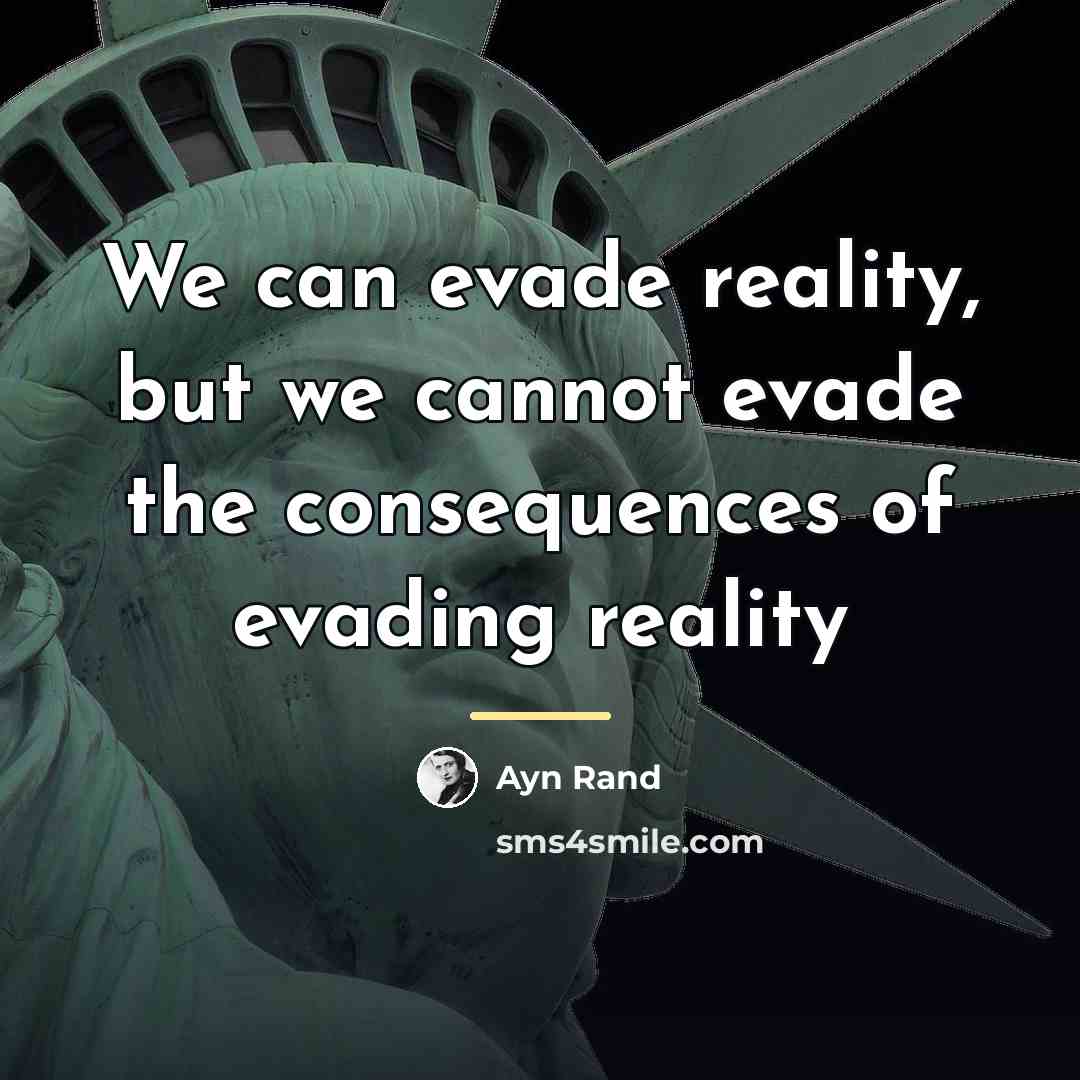 “We can evade reality, but we cannot evade the consequences…” quote by Ayn Rand