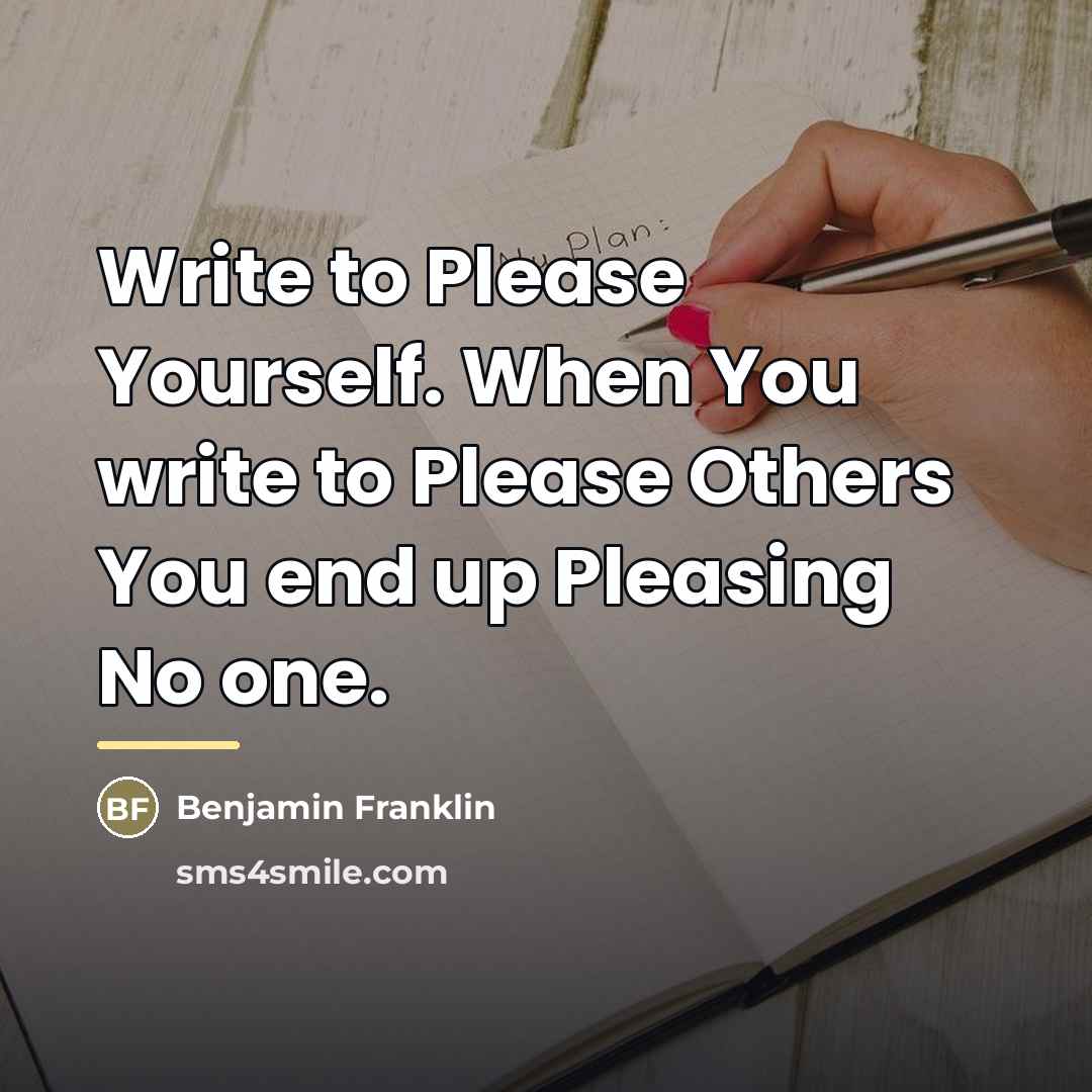 “Write to Please Yourself. When You write to Please Others…” quote by Benjamin Franklin