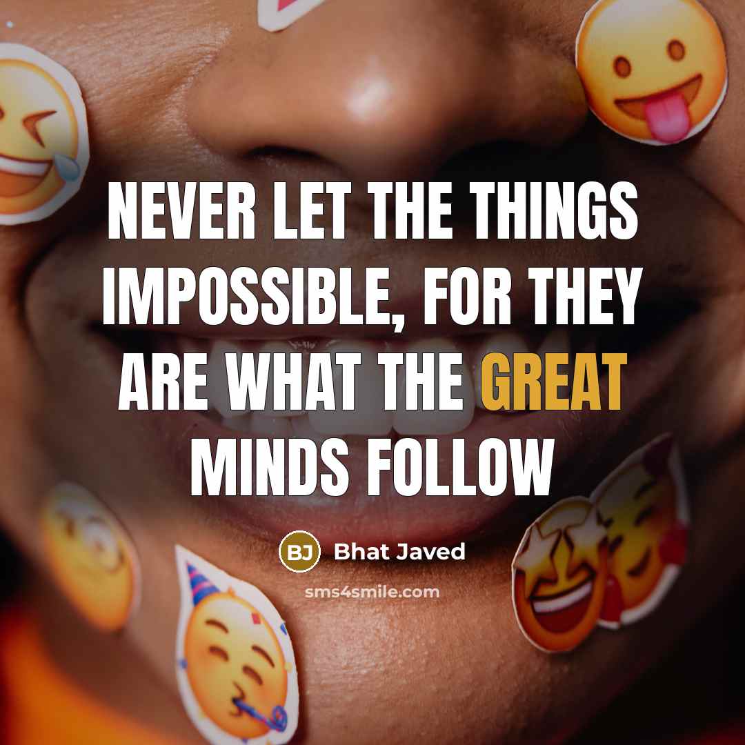 “Never let the things impossible, for they are what the great minds follow” quote by Bhat Javed