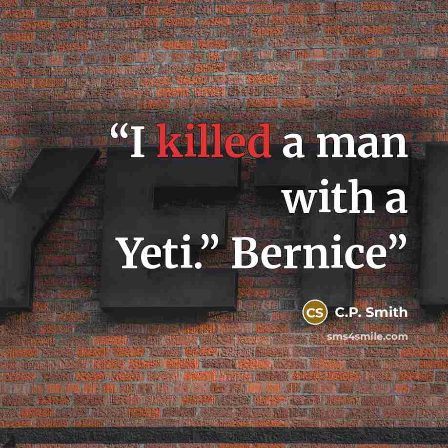 “I killed a man with a Yeti.” Bernice” quote by C.P. Smith