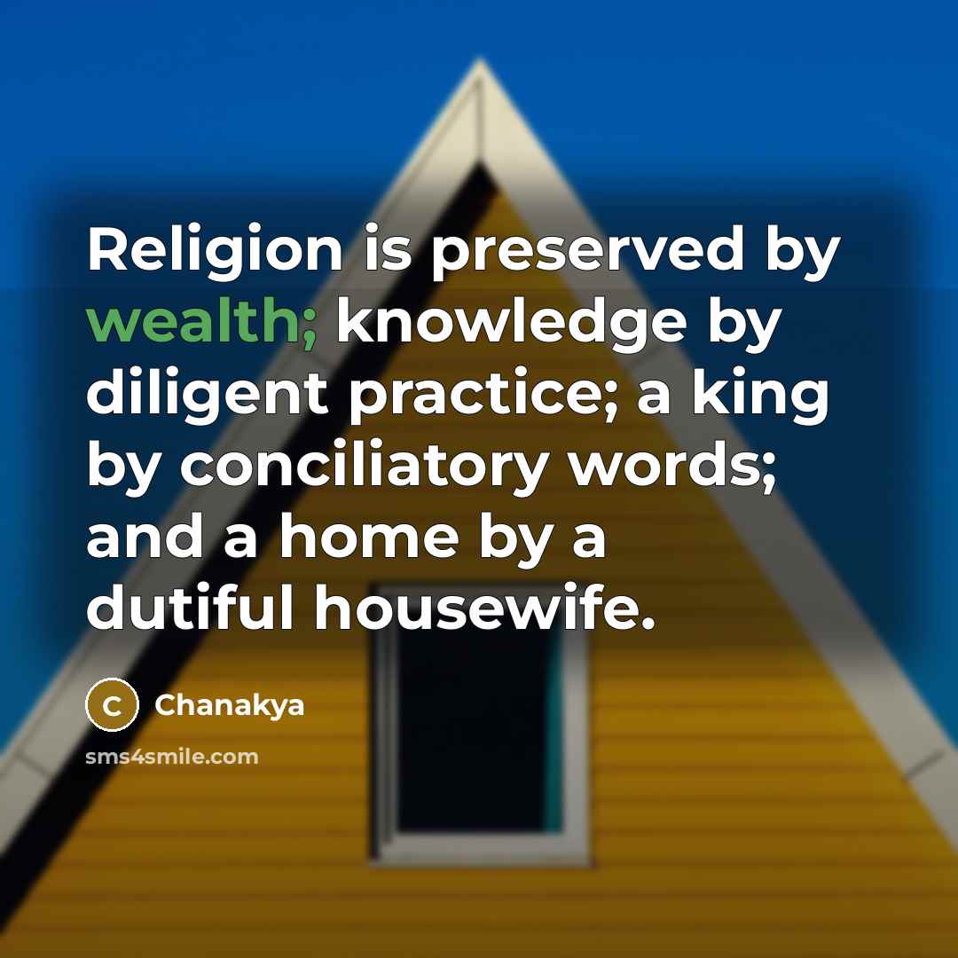 “Religion is preserved by wealth; knowledge by diligent practice; a…” quote by Chanakya