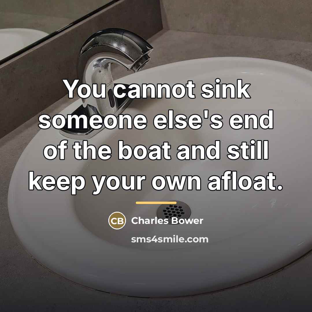 “You cannot sink someone else's end of the boat and…” quote by Charles Bower