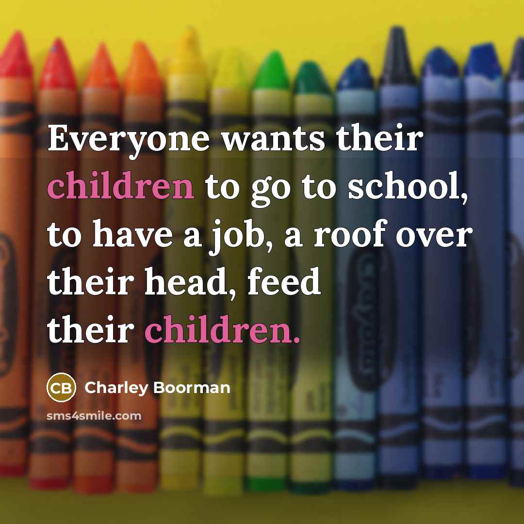 “Everyone wants their children to go to school, to have a job, a roof over their head, feed their children.” quote by Charley Boorman
