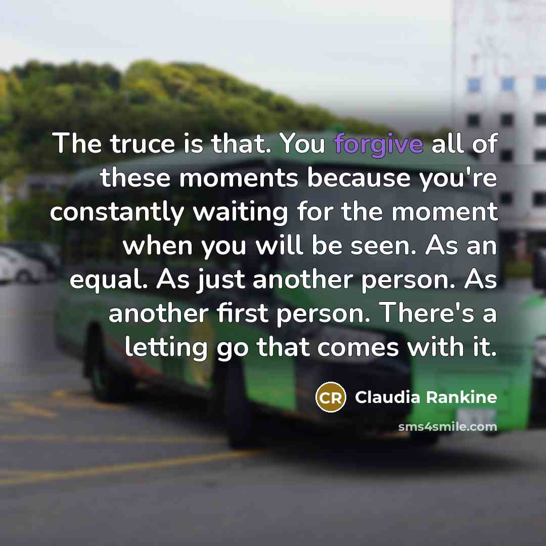 “The truce is that. You forgive all of these moments…” quote by Claudia Rankine