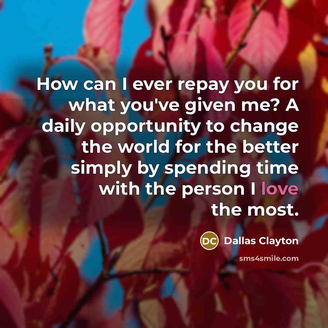 “How can I ever repay you for what you've given…” quote by Dallas Clayton