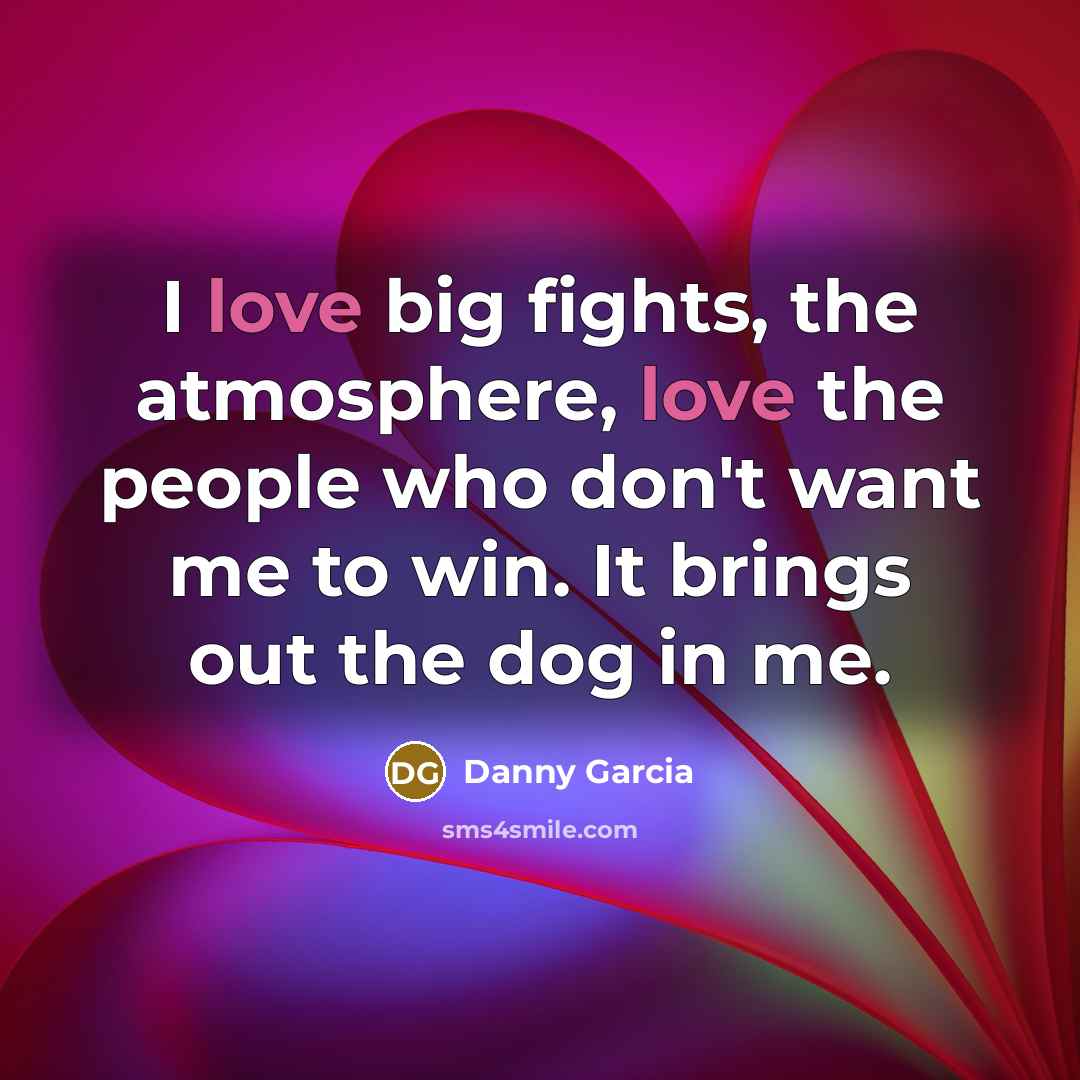 “I love big fights, the atmosphere, love the people who…” quote by Danny Garcia