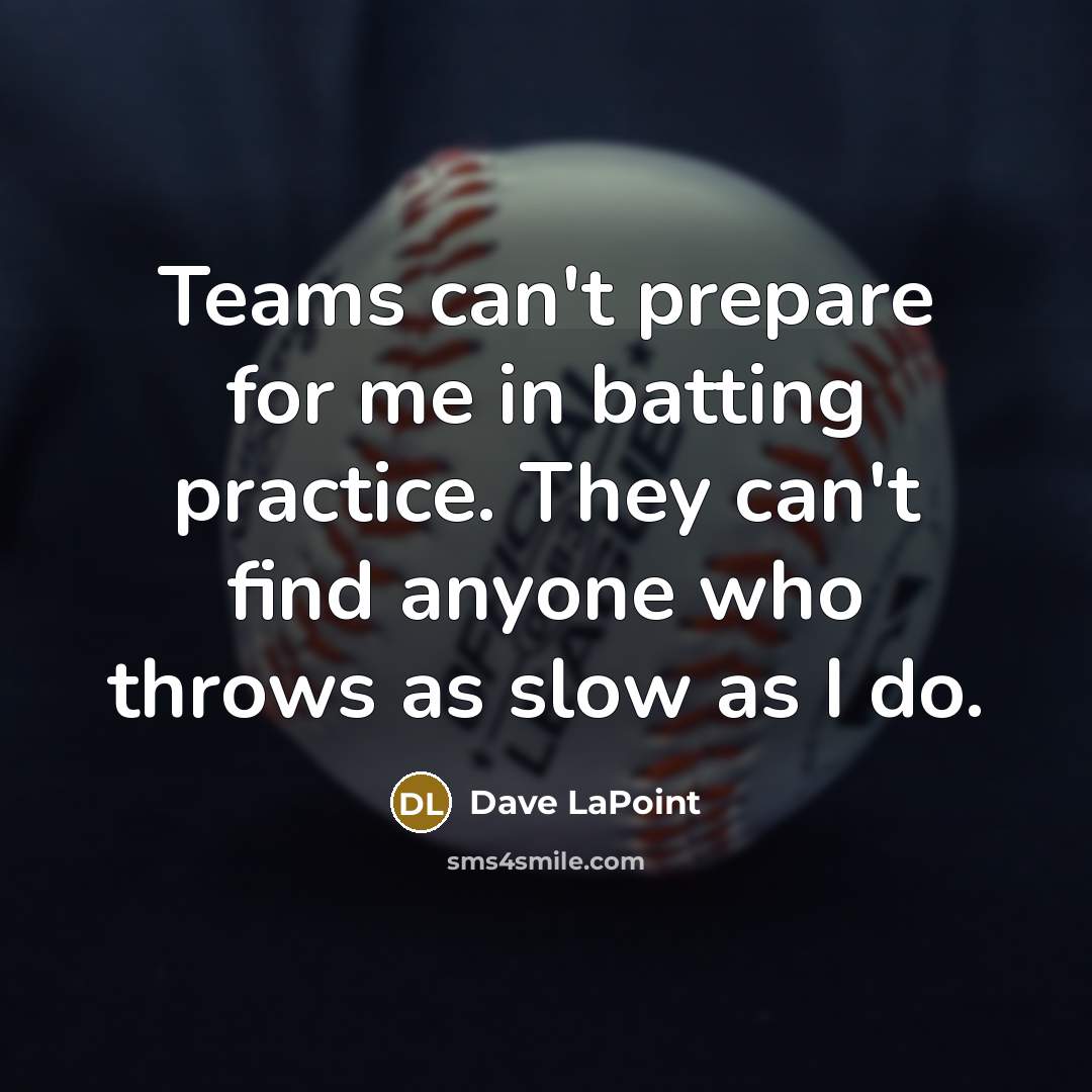 “Teams can't prepare for me in batting practice. They can't find anyone who throws as slow as I do.” quote by Dave LaPoint