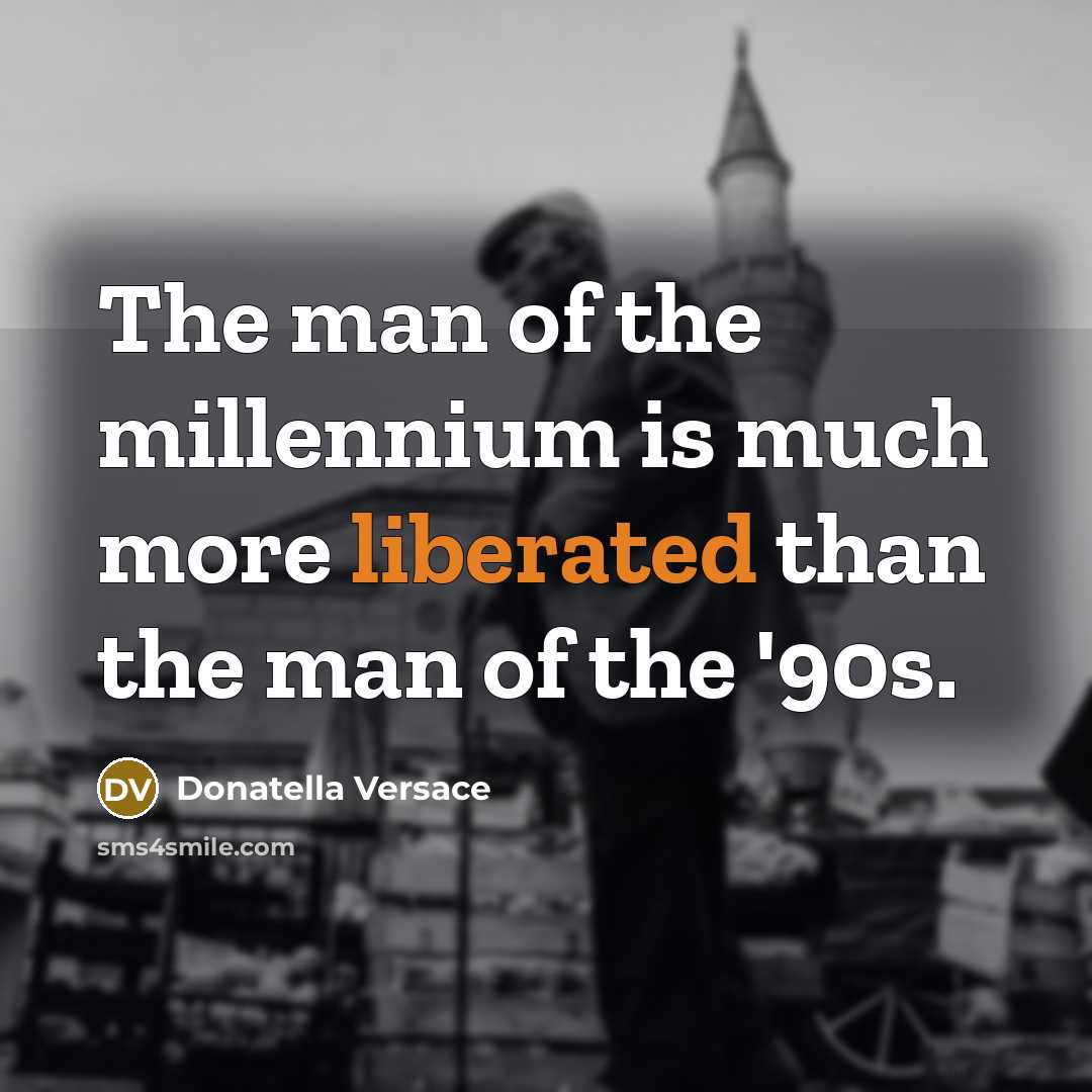“The man of the millennium is much more liberated than…” quote by Donatella Versace