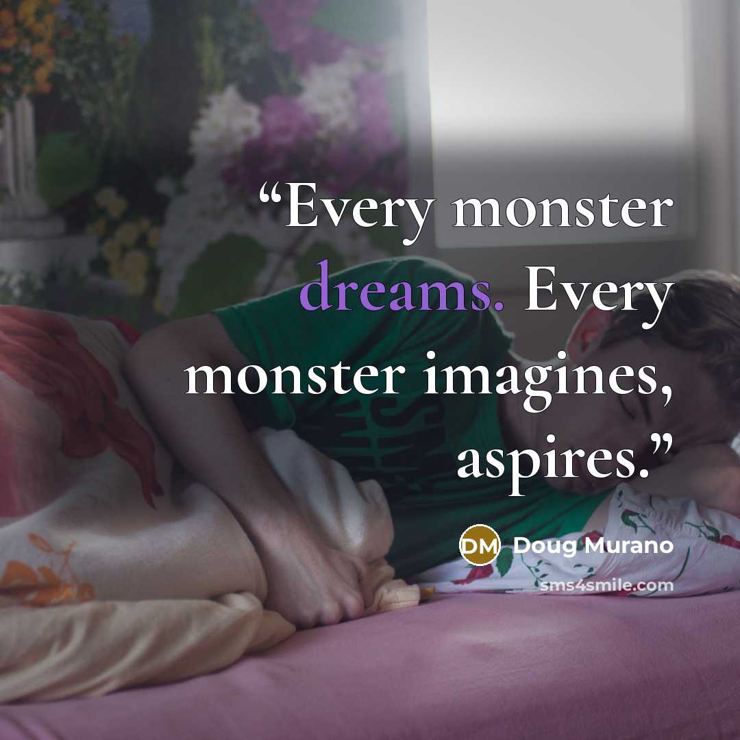 “Every monster dreams. Every monster imagines, aspires.” quote by Doug Murano