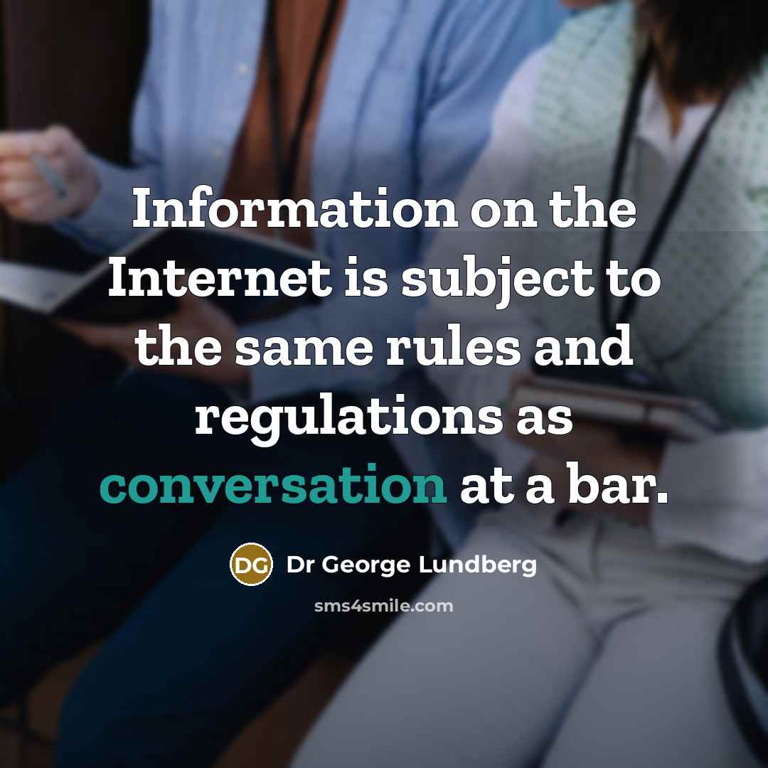 “Information on the Internet is subject to the same rules and regulations as conversation at a bar.” quote by Dr George Lundberg
