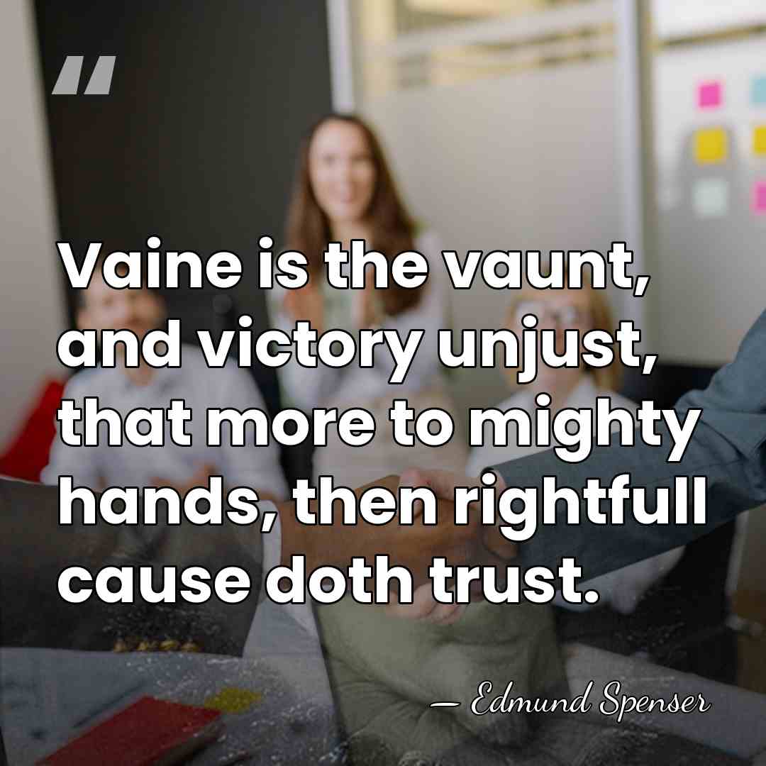 Vaine is the vaunt, and victory unjust, that more to mighty hands,&hellip; - Edmund Spenser