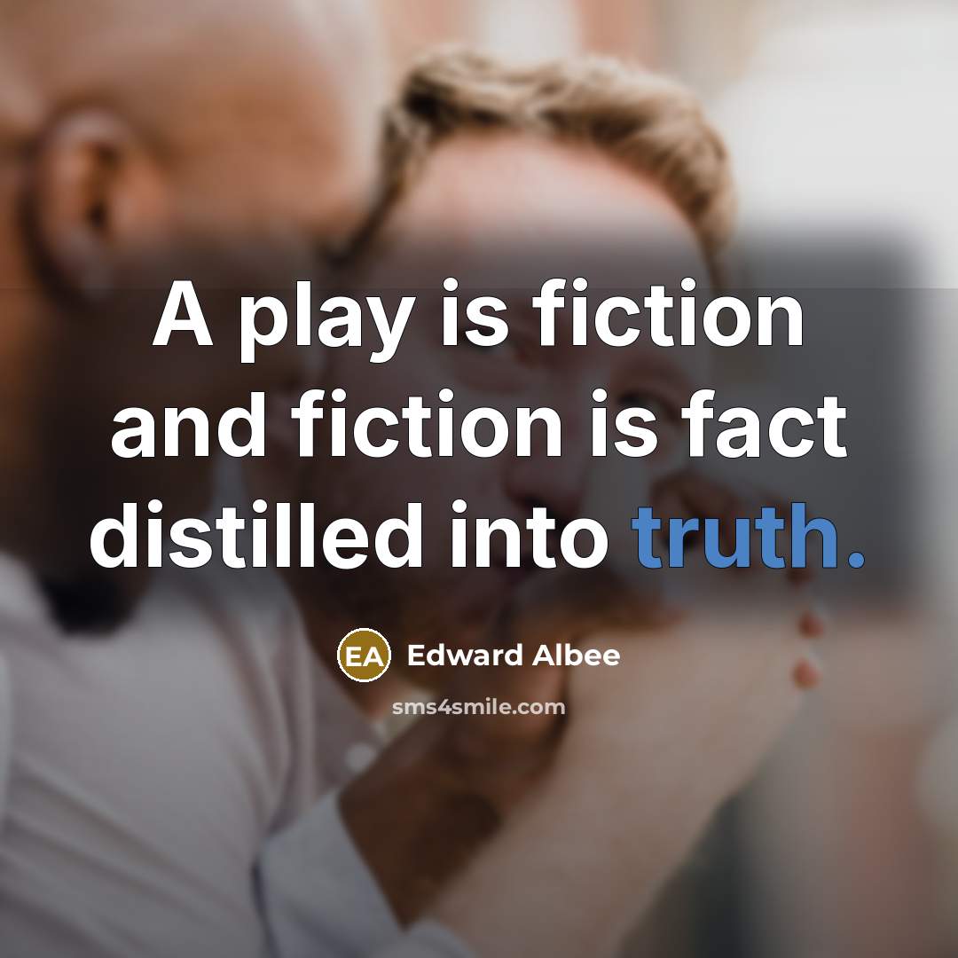 “A play is fiction and fiction is fact distilled into…” quote by Edward Albee