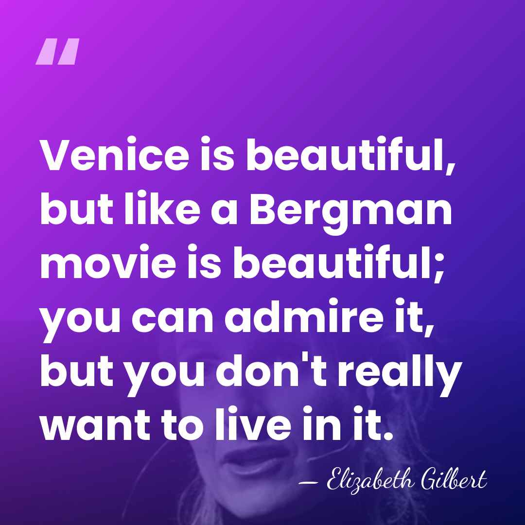 Venice is beautiful, but like a Bergman movie is beautiful; you can&hellip; - Elizabeth Gilbert