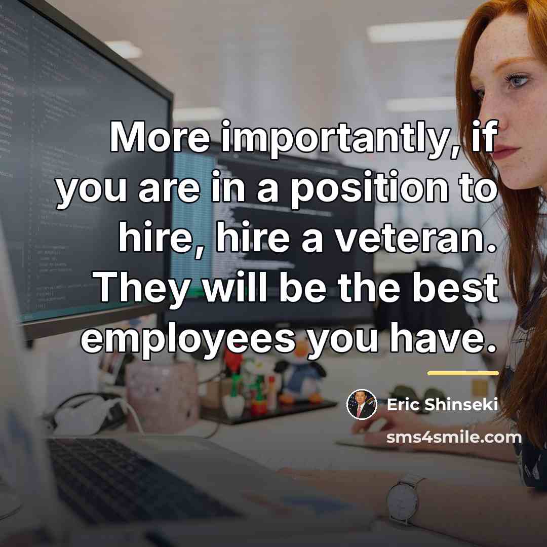 “More importantly, if you are in a position to hire,…” quote by Eric Shinseki