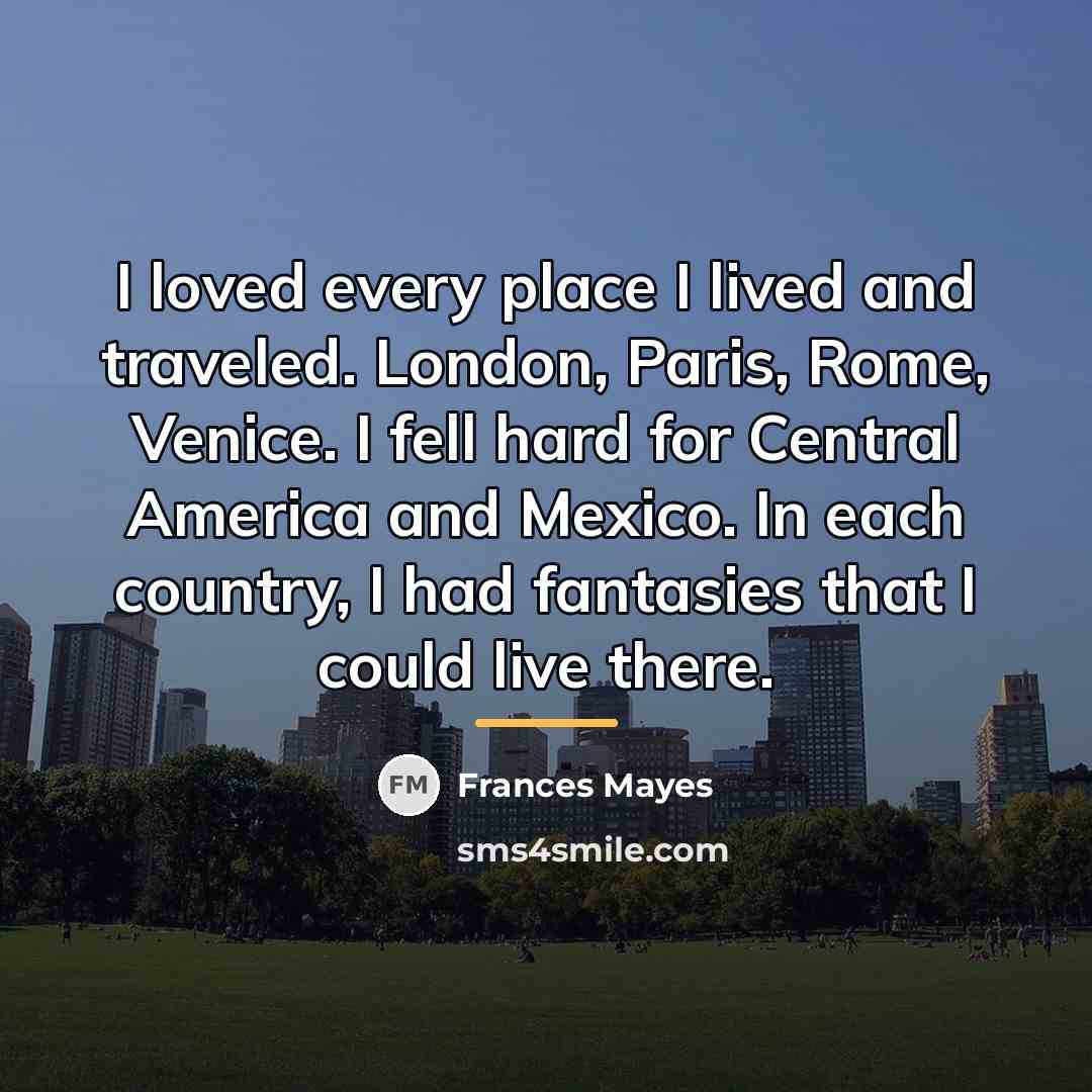 “I loved every place I lived and traveled. London, Paris,…” quote by Frances Mayes