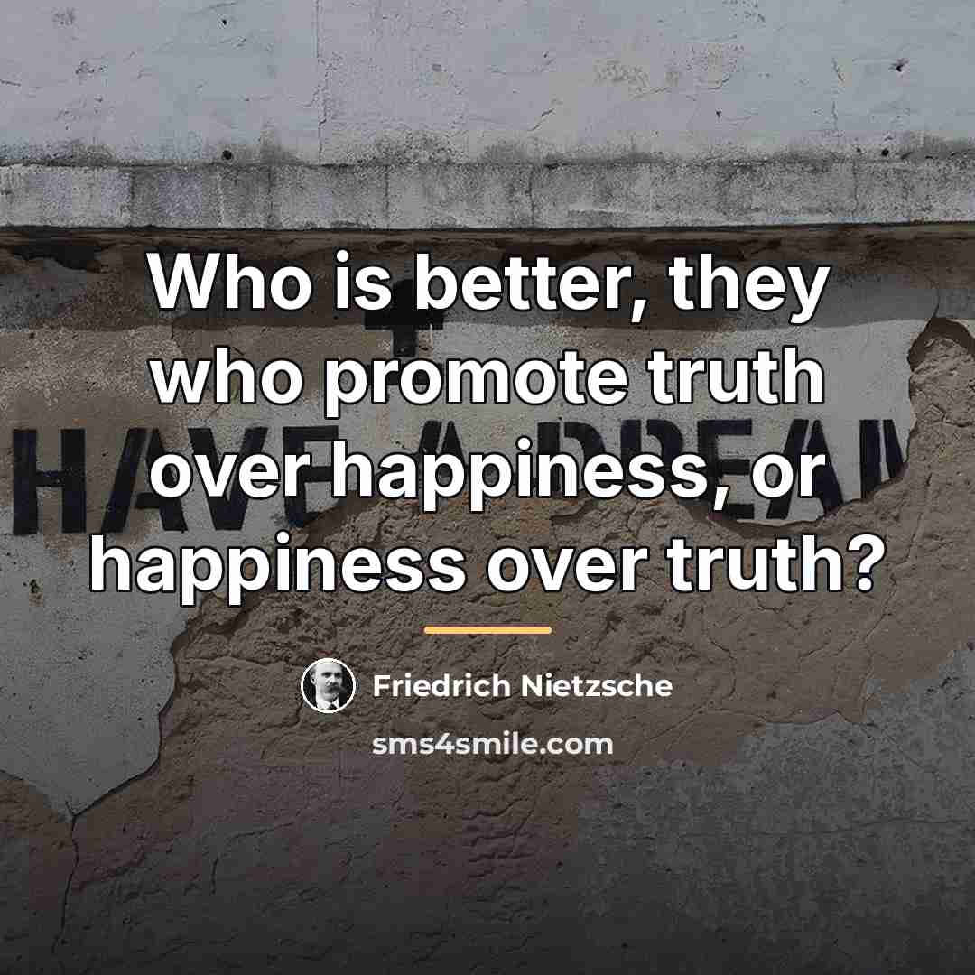 “Who is better, they who promote truth over happiness, or…” quote by Friedrich Nietzsche