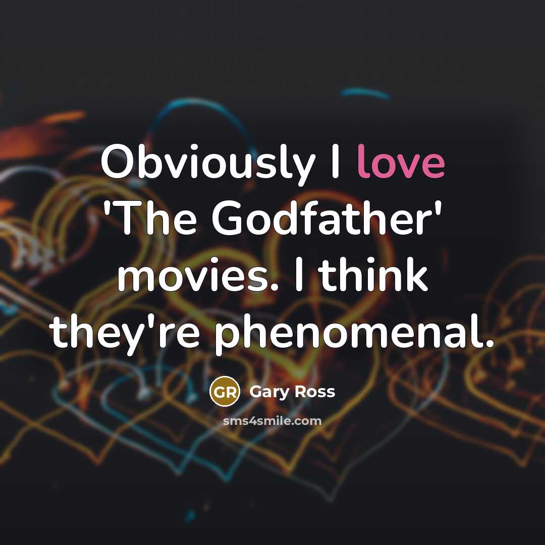 “Obviously I love 'The Godfather' movies. I think they're phenomenal.…” quote by Gary Ross