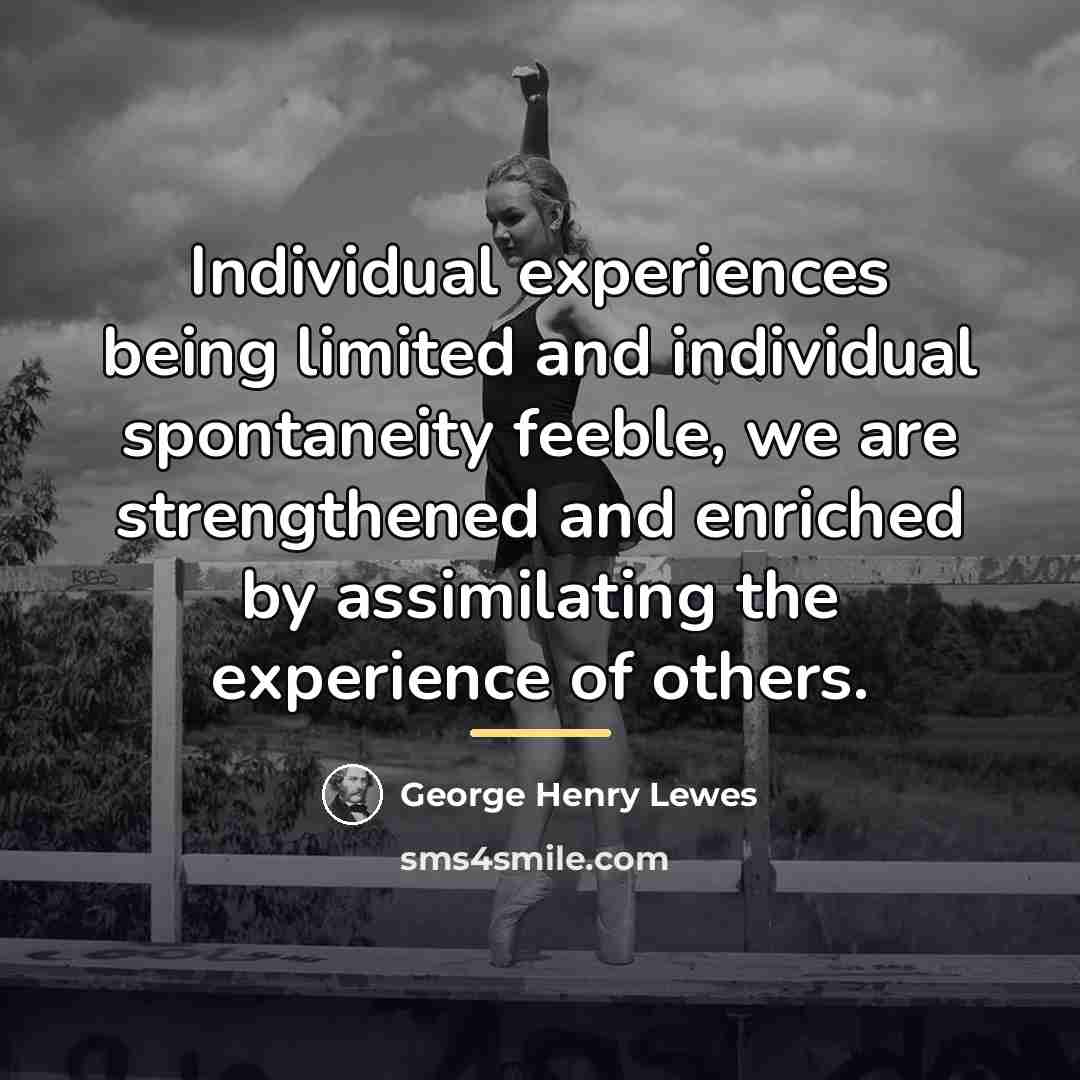 “Individual experiences being limited and individual spontaneity feeble, we are…” quote by George Henry Lewes