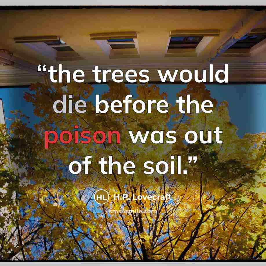 “the trees would die before the poison was out of the soil.” quote by H.P. Lovecraft