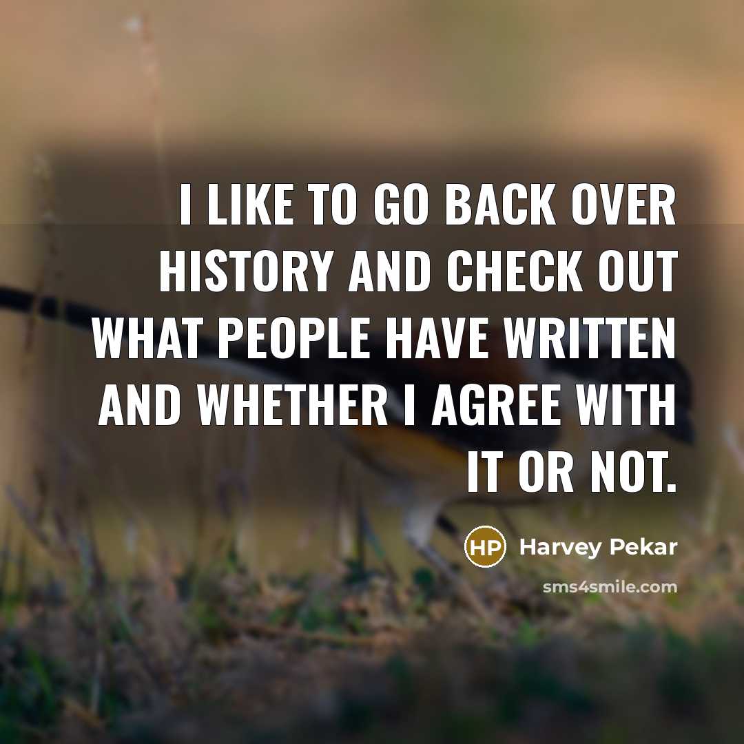 “I like to go back over history and check out…” quote by Harvey Pekar