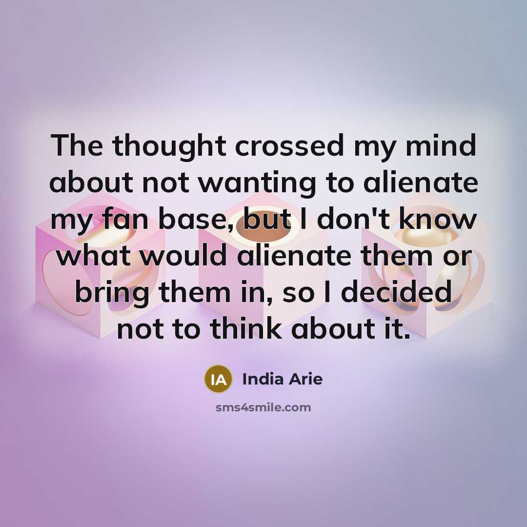 “The thought crossed my mind about not wanting to alienate…” quote by India Arie