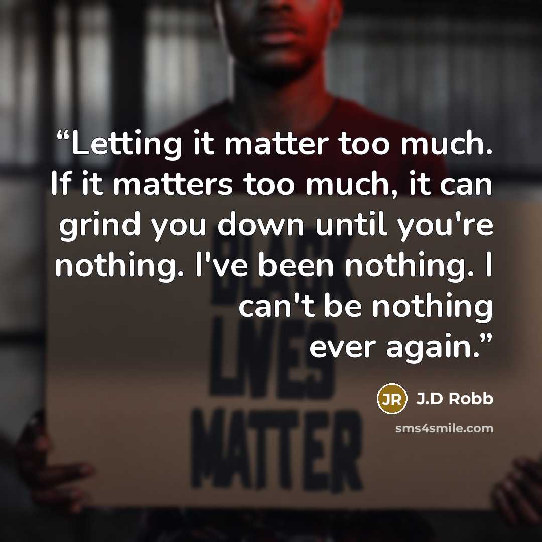 “Letting it matter too much. If it matters too much, it can grind you down until you're nothing. I've been nothing. I can't be nothing ever again.” quote by J.D Robb