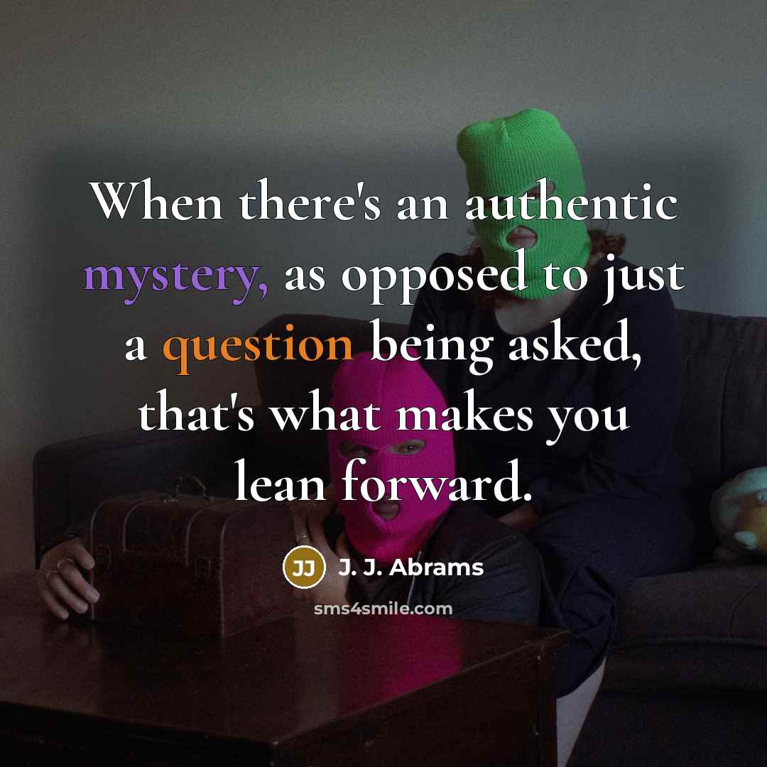 “When there's an authentic mystery, as opposed to just a question being asked, that's what makes you lean forward.” quote by J. J. Abrams