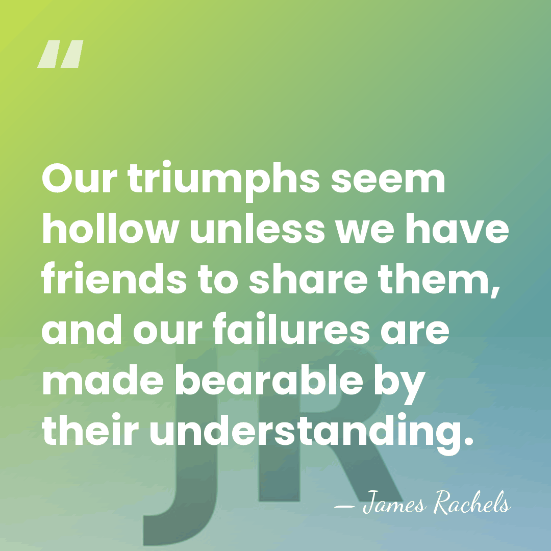 Our triumphs seem hollow unless we have friends to share them, and&hellip; - James Rachels