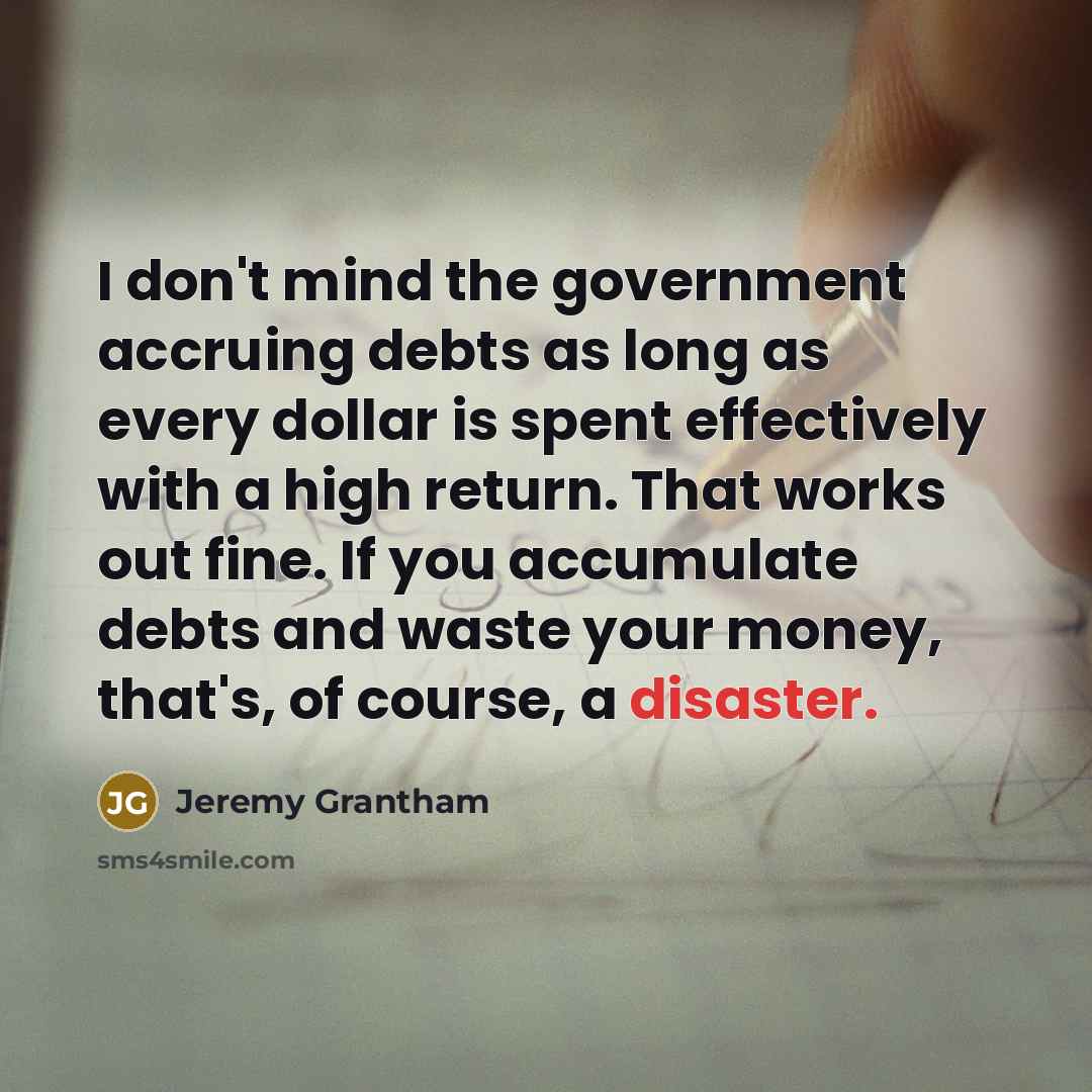 “I don't mind the government accruing debts as long as…” quote by Jeremy Grantham
