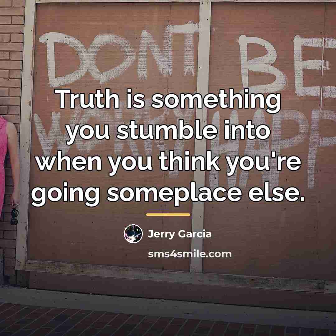 “Truth is something you stumble into when you think you're…” quote by Jerry Garcia