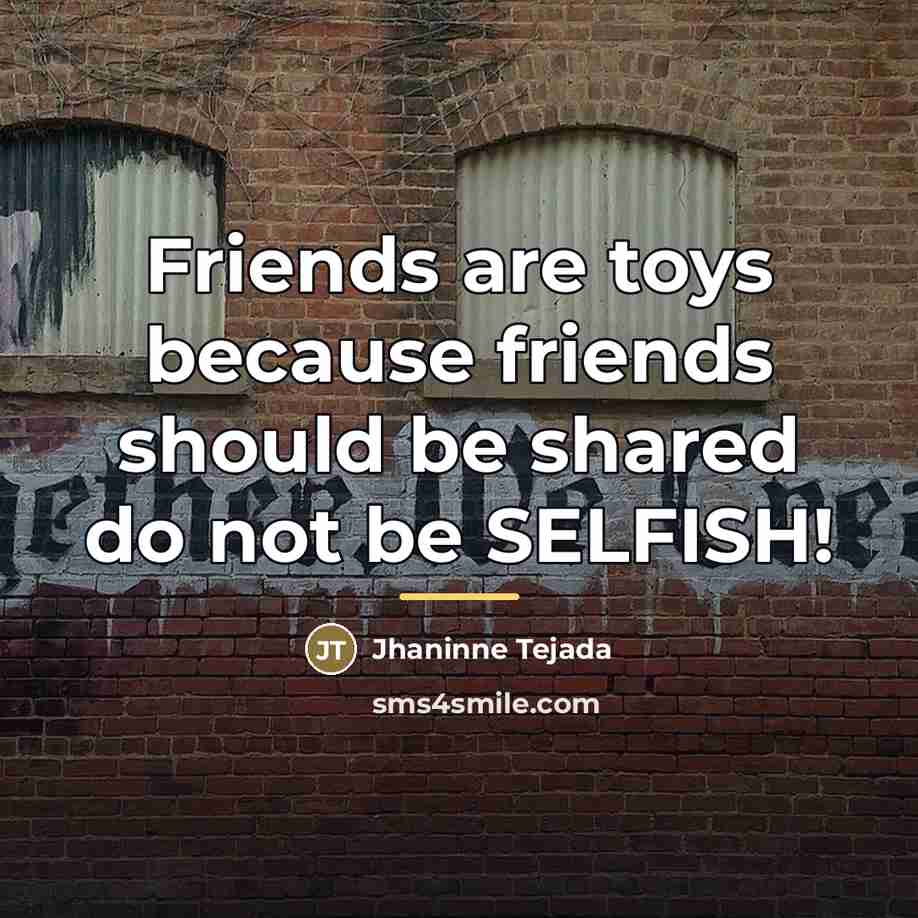 “Friends are toys because friends should be shared do not…” quote by Jhaninne Tejada