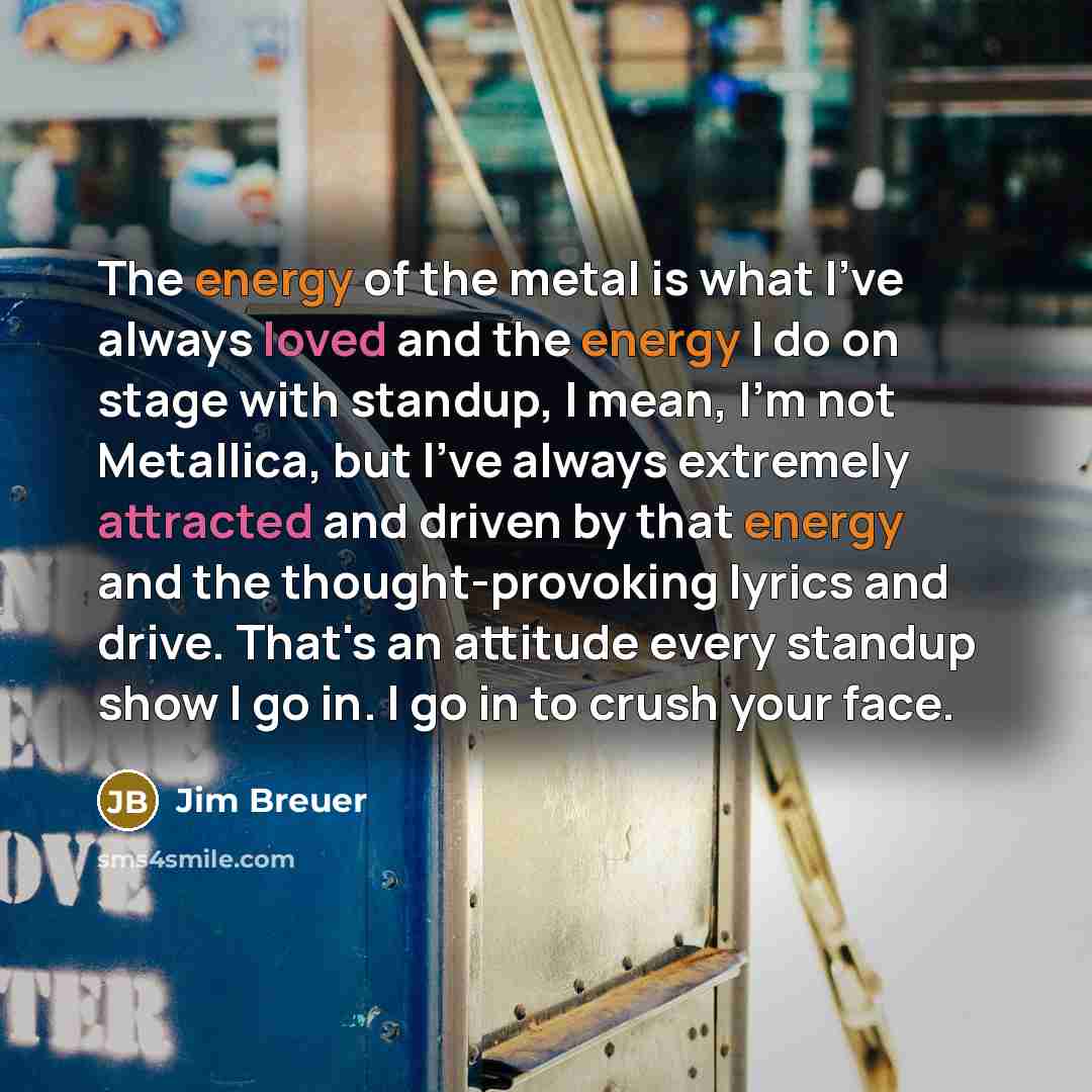 “The energy of the metal is what I've always loved…” quote by Jim Breuer
