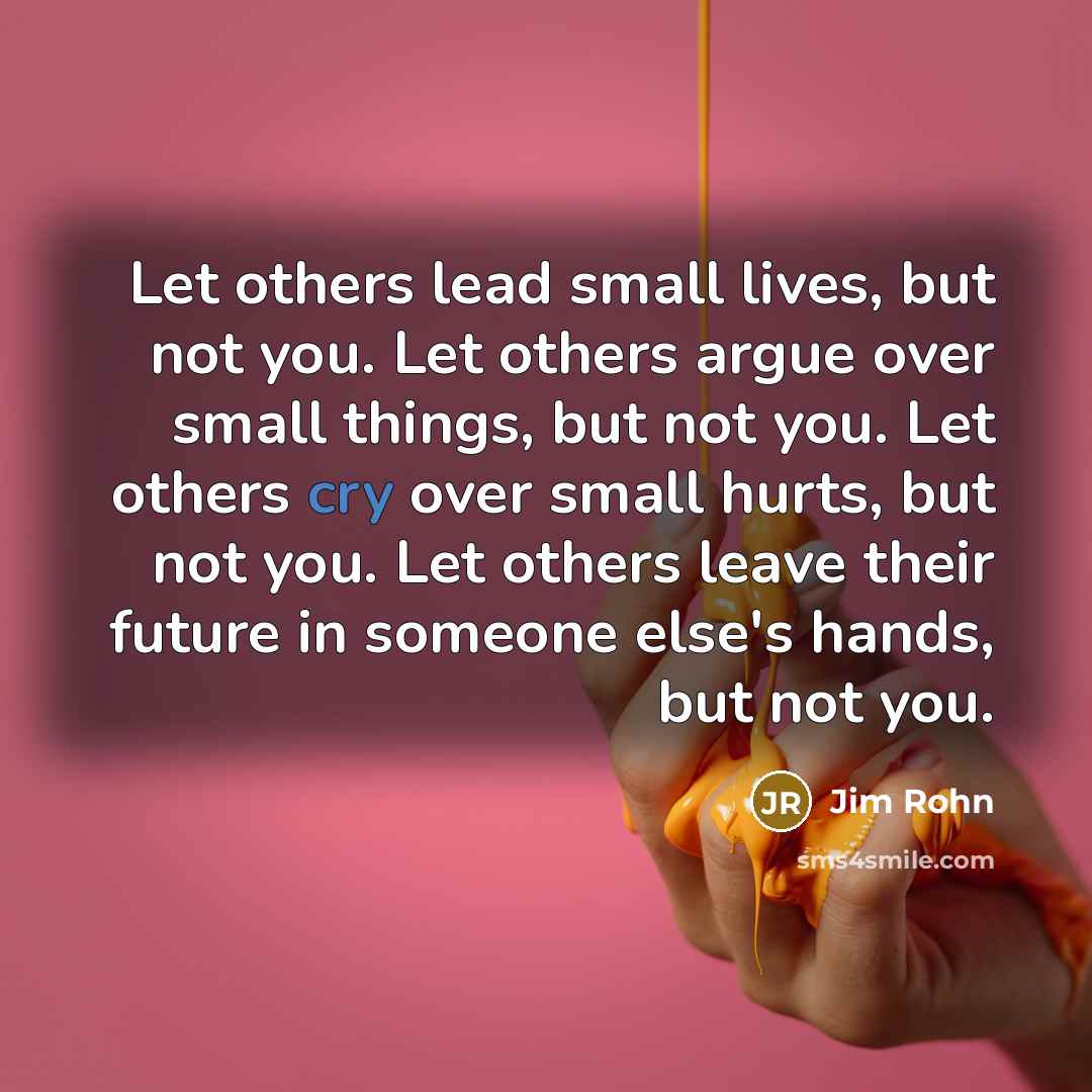 “Let others lead small lives, but not you. Let others…” quote by Jim Rohn