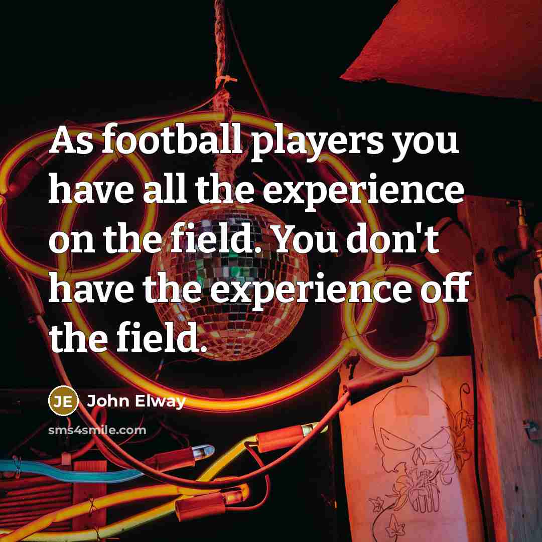 “As football players you have all the experience on the…” quote by John Elway