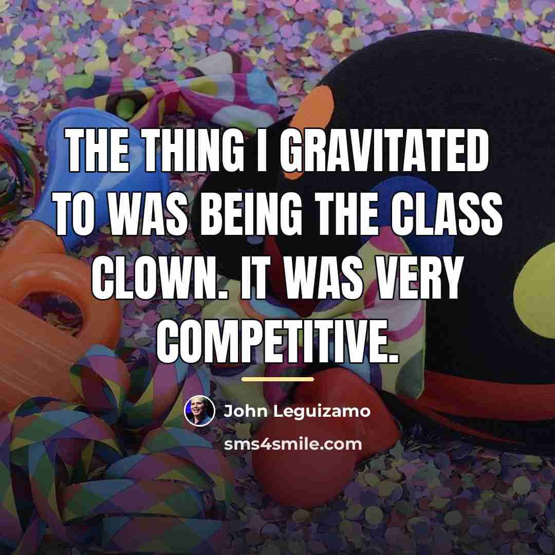 “The thing I gravitated to was being the class clown.…” quote by John Leguizamo