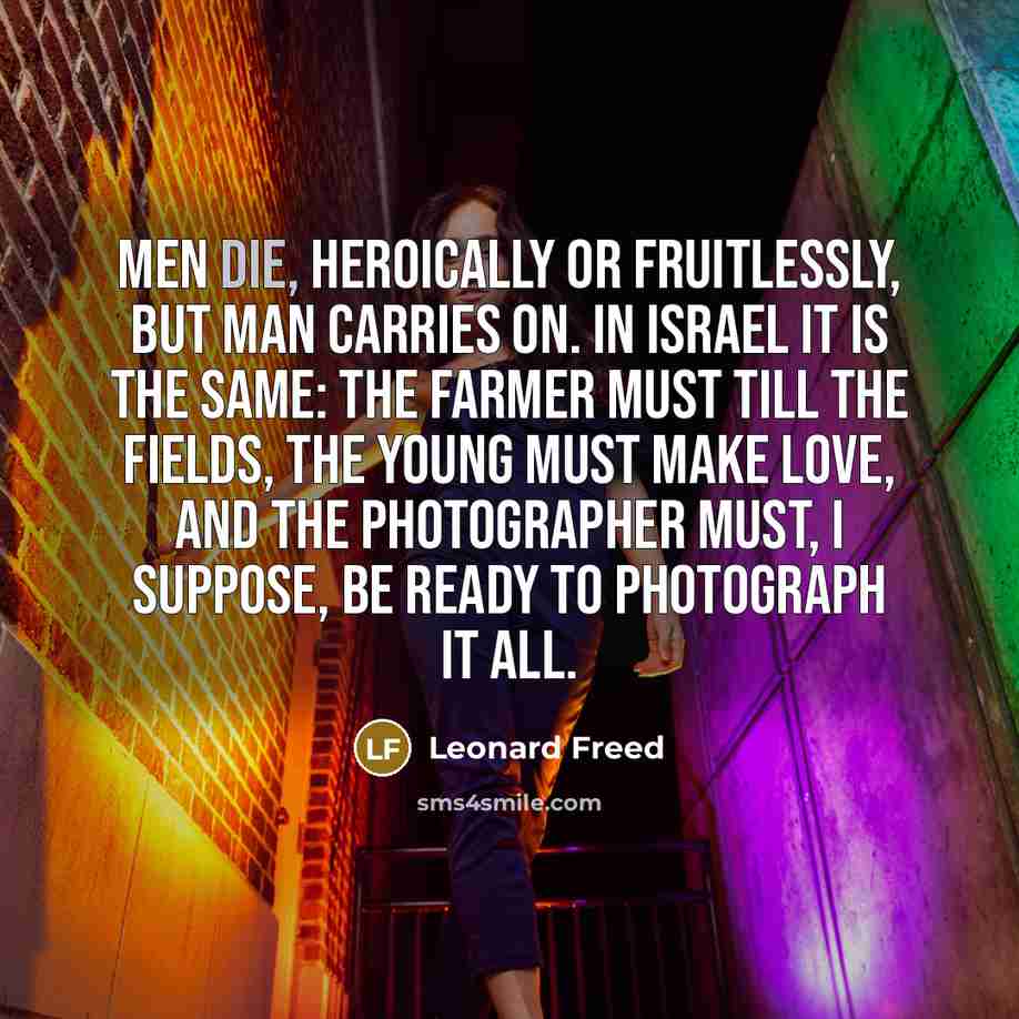“Men die, heroically or fruitlessly, but man carries on. In…” quote by Leonard Freed