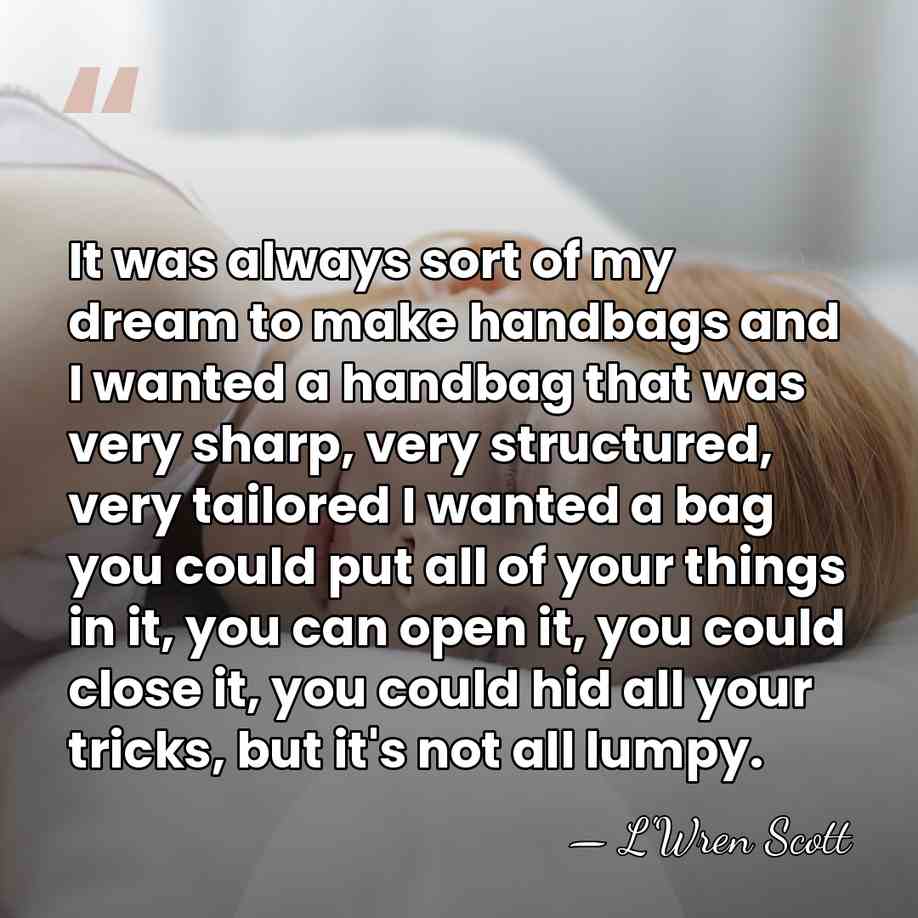 It was always sort of my dream to make handbags and I&hellip; - L'Wren Scott
