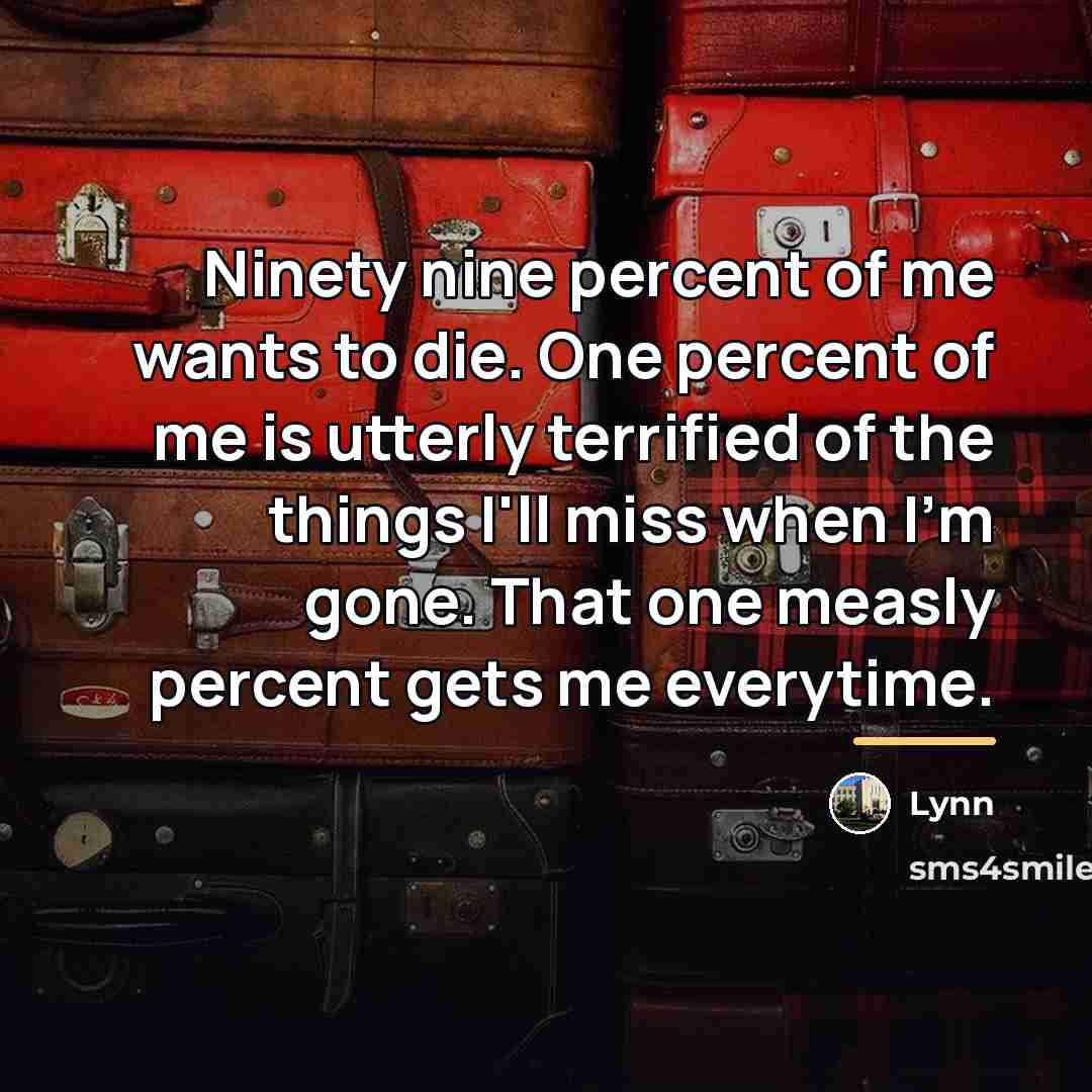“Ninety nine percent of me wants to die. One percent…” quote by Lynn