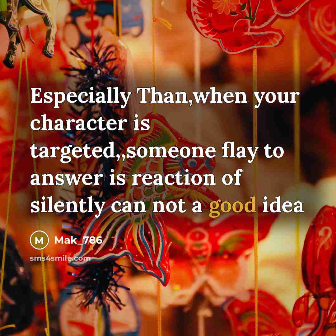 “Especially Than,when your character is targeted,,someone flay to answer is reaction of silently can not a good idea” quote by Mak_786