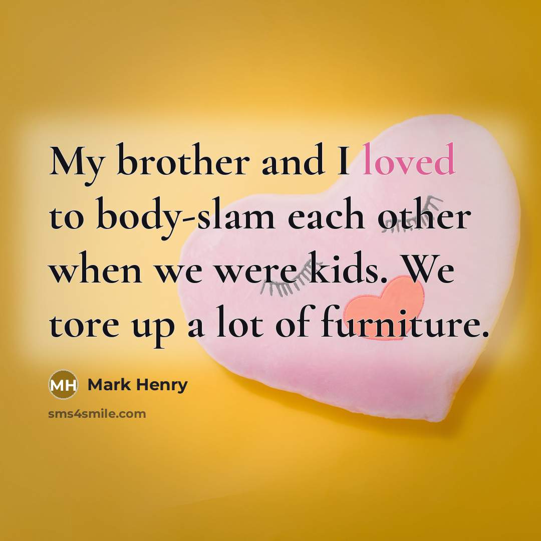 “My brother and I loved to body-slam each other when…” quote by Mark Henry