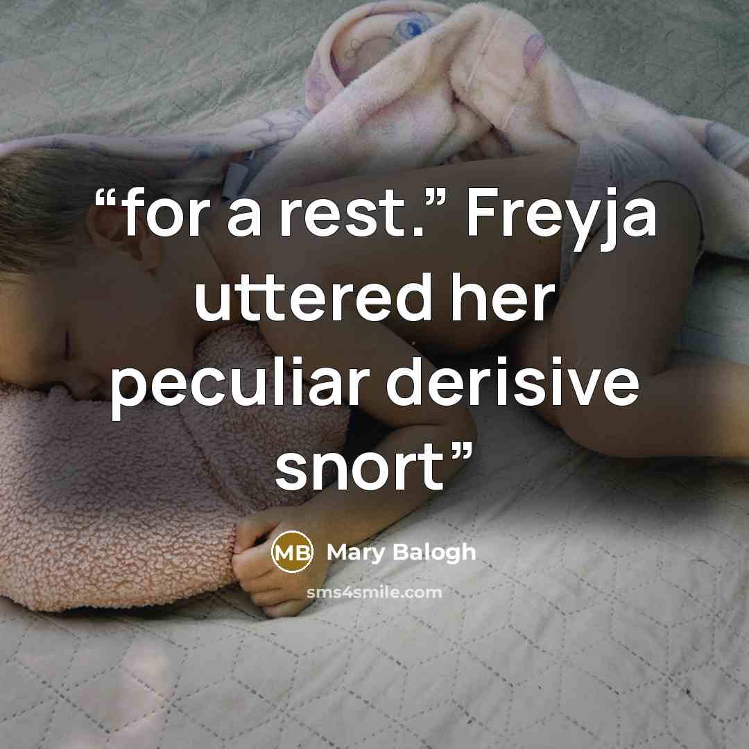 “for a rest.” Freyja uttered her peculiar derisive snort” quote by Mary Balogh