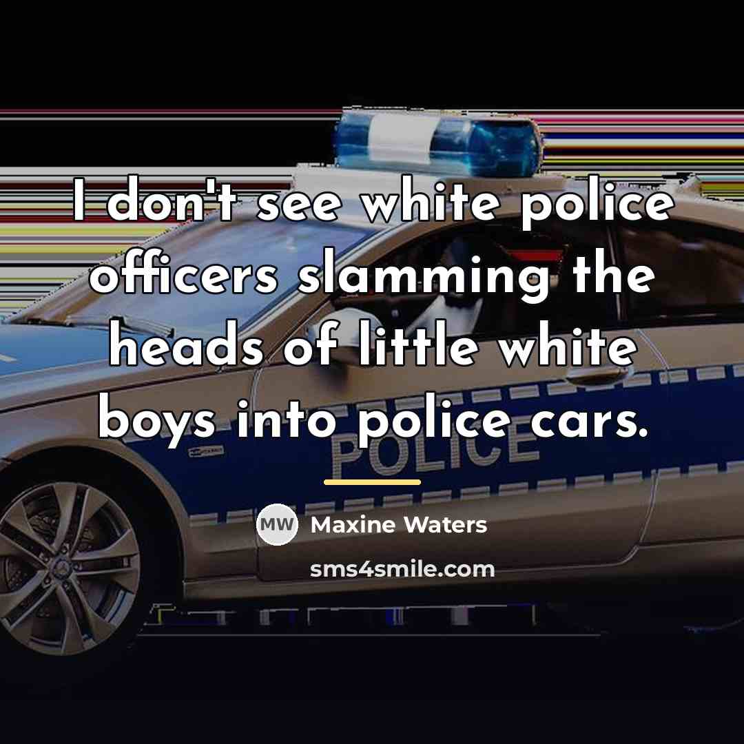 “I don't see white police officers slamming the heads of…” quote by Maxine Waters