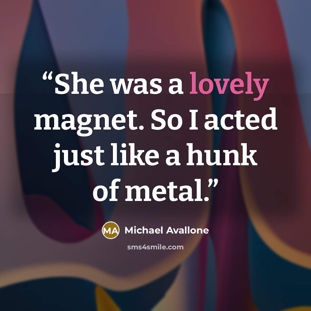 “She was a lovely magnet. So I acted just like a hunk of metal.” quote by Michael Avallone