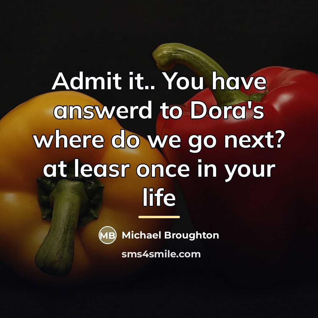 “Admit it.. You have answerd to Dora's where do we…” quote by Michael Broughton