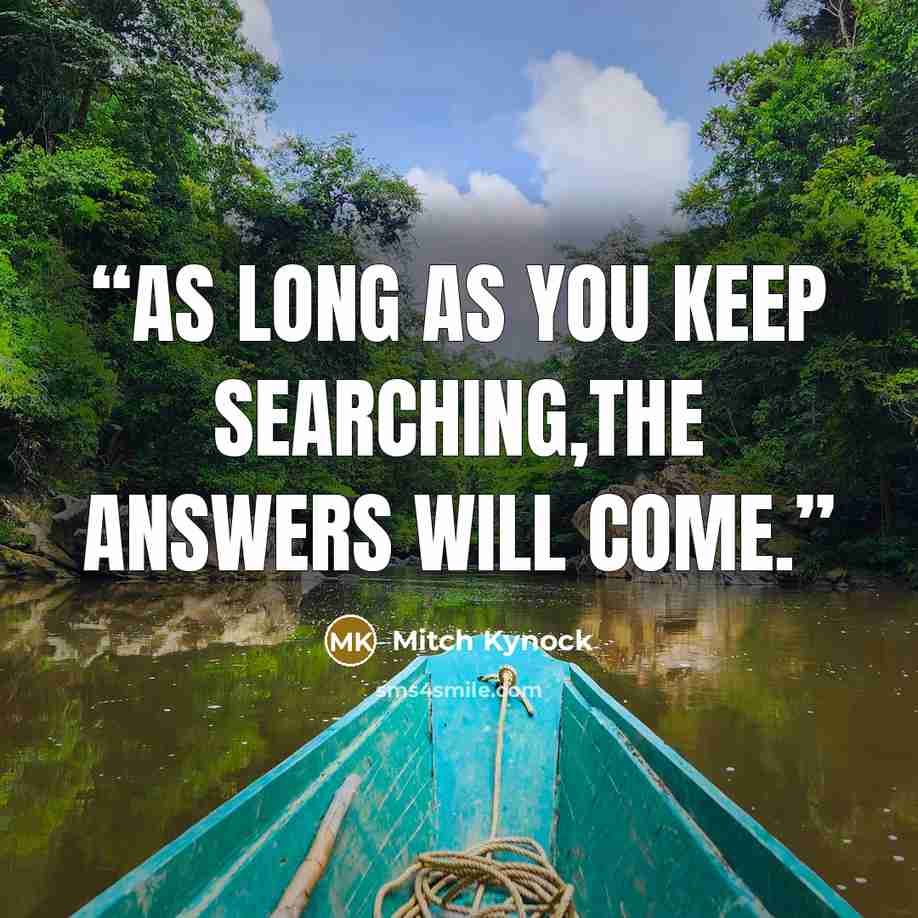“As long as you keep searching,the answers will come.” quote by Mitch Kynock