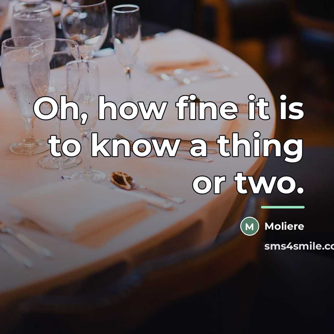 “Oh, how fine it is to know a thing or…” quote by Moliere