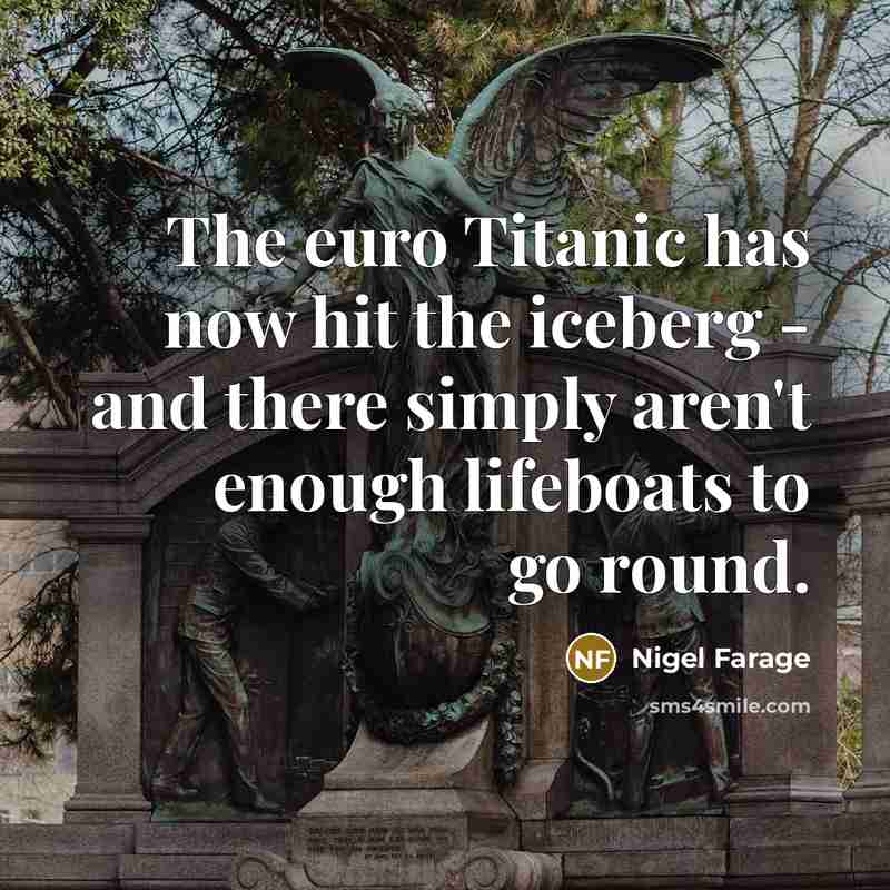 “The euro Titanic has now hit the iceberg - and…” quote by Nigel Farage