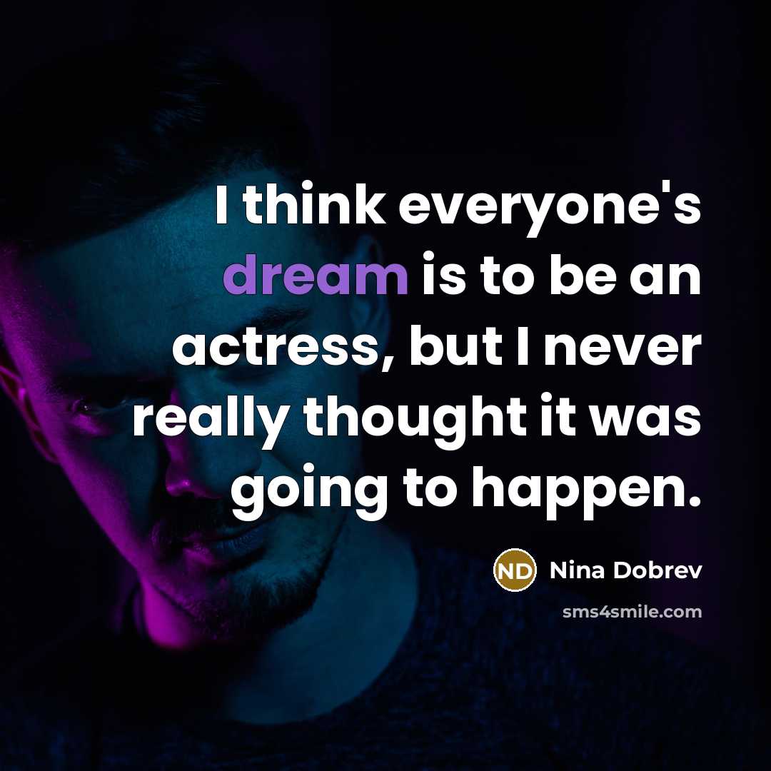 “I think everyone's dream is to be an actress, but I never really thought it was going to happen.” quote by Nina Dobrev